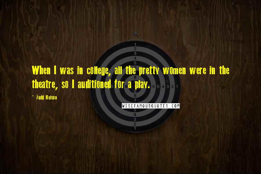 Judd Nelson quotes: When I was in college, all the pretty women were in the theatre, so I auditioned for a play.