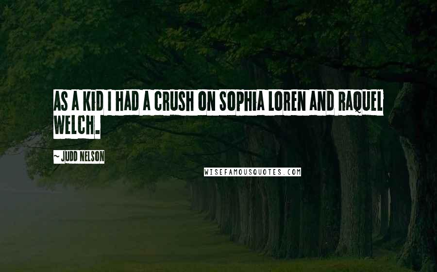 Judd Nelson quotes: As a kid I had a crush on Sophia Loren and Raquel Welch.