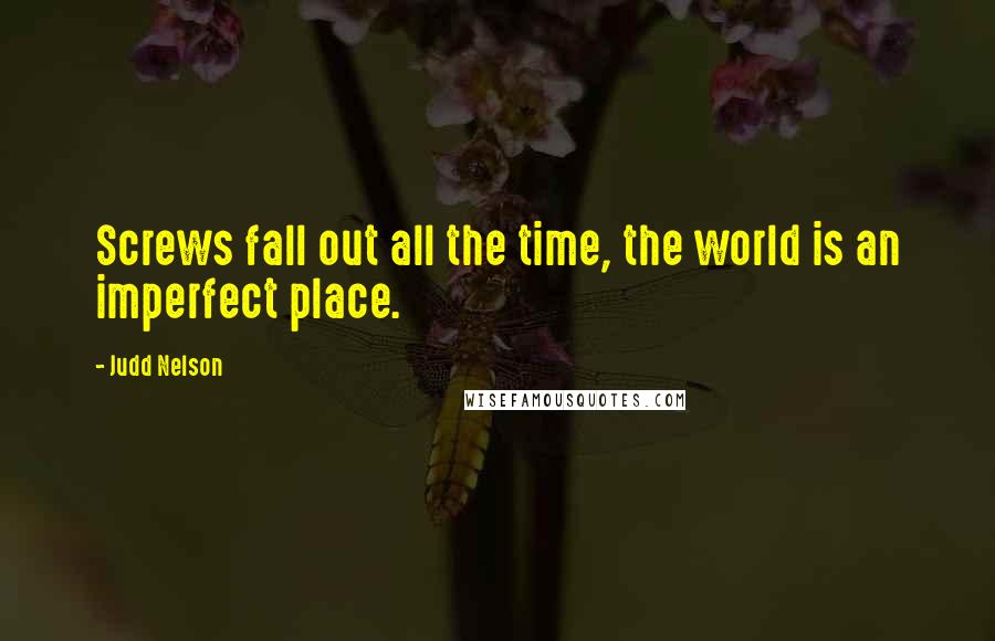 Judd Nelson quotes: Screws fall out all the time, the world is an imperfect place.