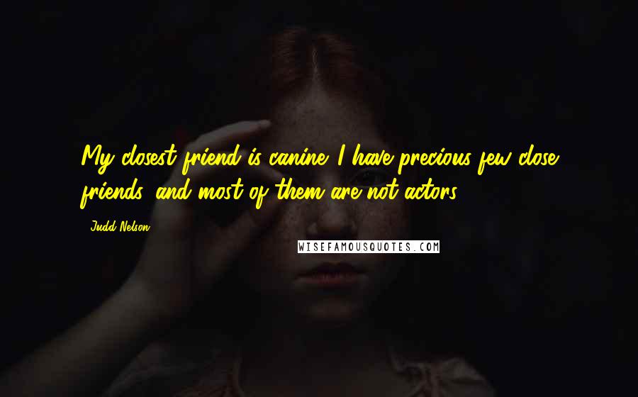 Judd Nelson quotes: My closest friend is canine. I have precious few close friends, and most of them are not actors.