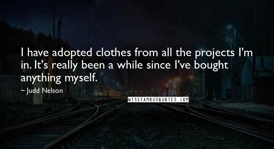 Judd Nelson quotes: I have adopted clothes from all the projects I'm in. It's really been a while since I've bought anything myself.