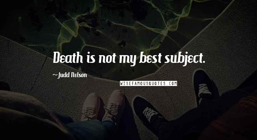 Judd Nelson quotes: Death is not my best subject.
