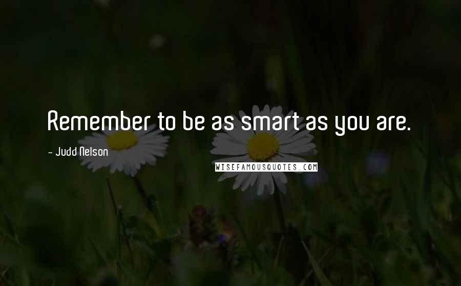 Judd Nelson quotes: Remember to be as smart as you are.