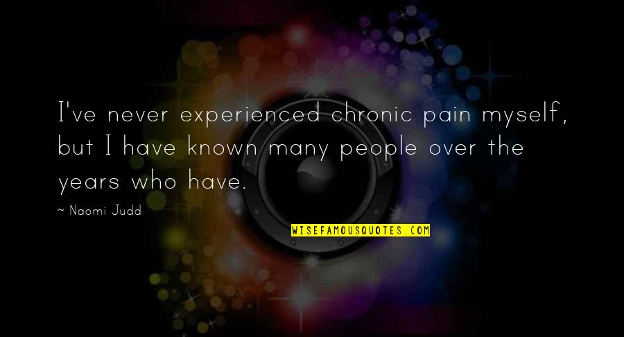 Judd Quotes By Naomi Judd: I've never experienced chronic pain myself, but I