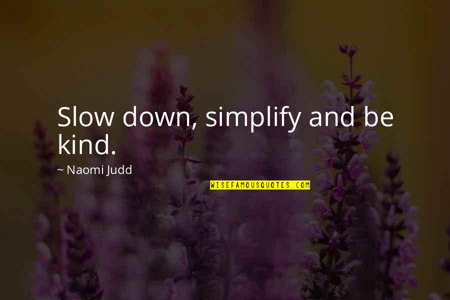 Judd Quotes By Naomi Judd: Slow down, simplify and be kind.