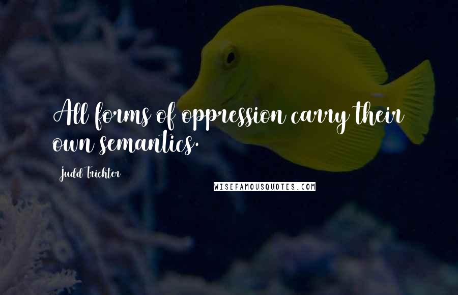 Judd Trichter quotes: All forms of oppression carry their own semantics.