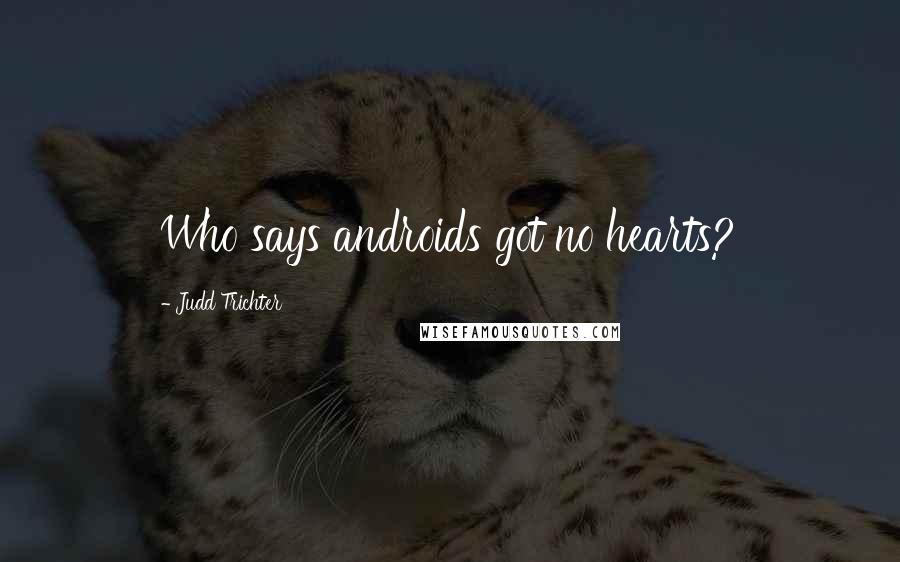 Judd Trichter quotes: Who says androids got no hearts?