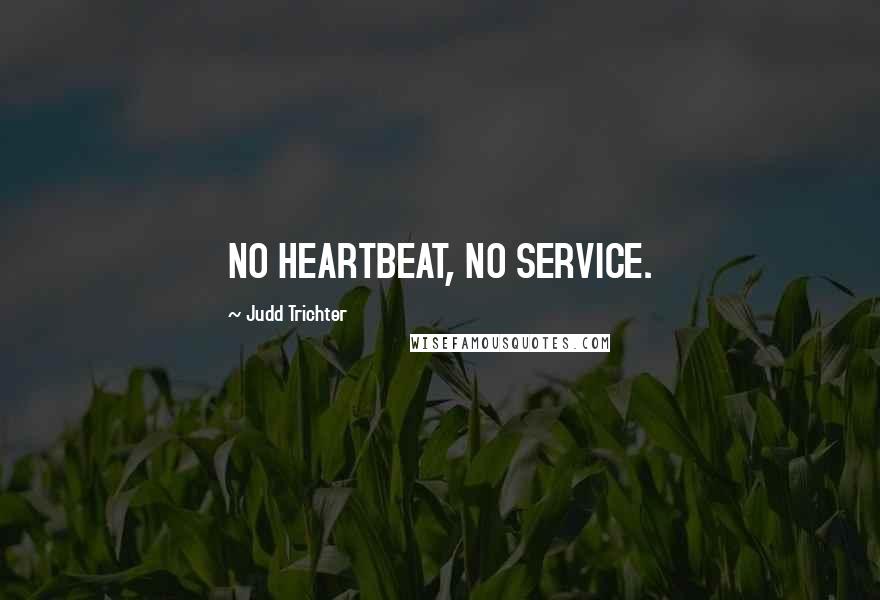Judd Trichter quotes: NO HEARTBEAT, NO SERVICE.