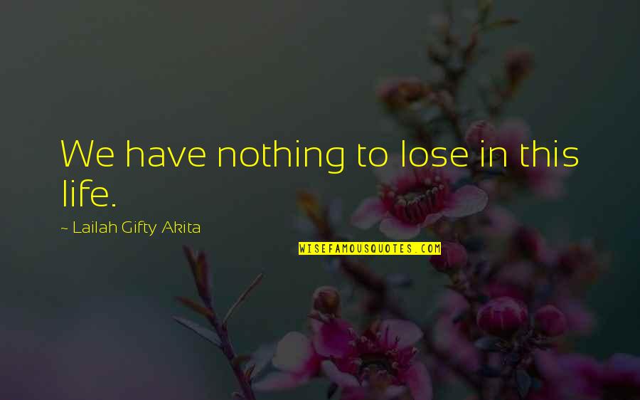 Judderingly Quotes By Lailah Gifty Akita: We have nothing to lose in this life.