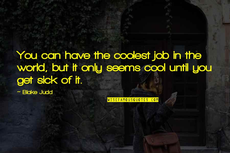 Judd's Quotes By Blake Judd: You can have the coolest job in the Judd's Quotes By Blake Judd: You can have the coolest job in the