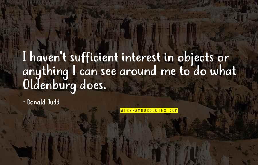 Judd's Quotes By Donald Judd: I haven't sufficient interest in objects or anything Judd's Quotes By Donald Judd: I haven't sufficient interest in objects or anything