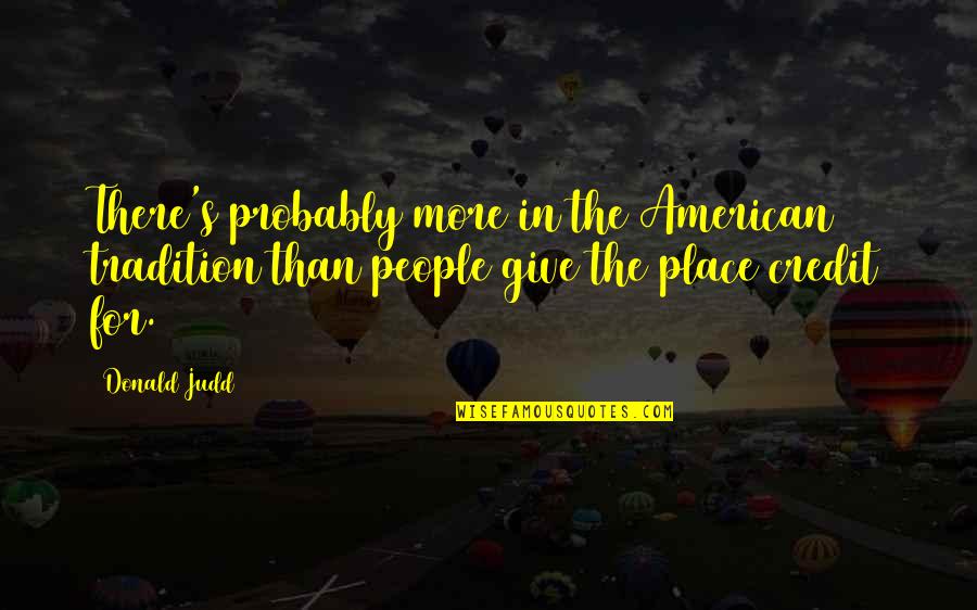 Judd's Quotes By Donald Judd: There's probably more in the American tradition than Judd's Quotes By Donald Judd: There's probably more in the American tradition than