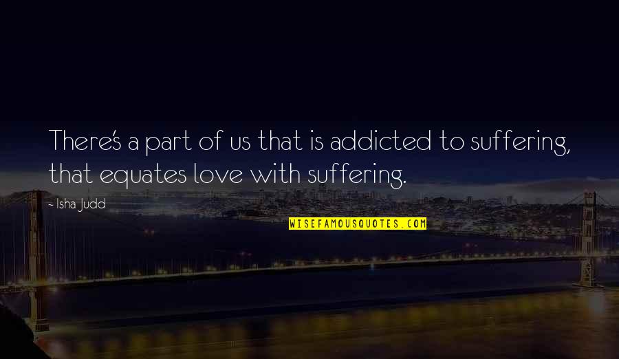 Judd's Quotes By Isha Judd: There's a part of us that is addicted