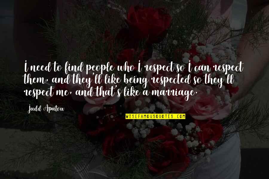 Judd's Quotes By Judd Apatow: I need to find people who I respect Judd's Quotes By Judd Apatow: I need to find people who I respect