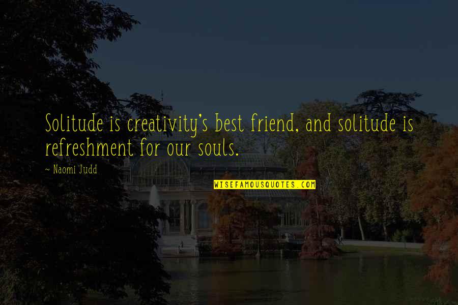 Judd's Quotes By Naomi Judd: Solitude is creativity's best friend, and solitude is