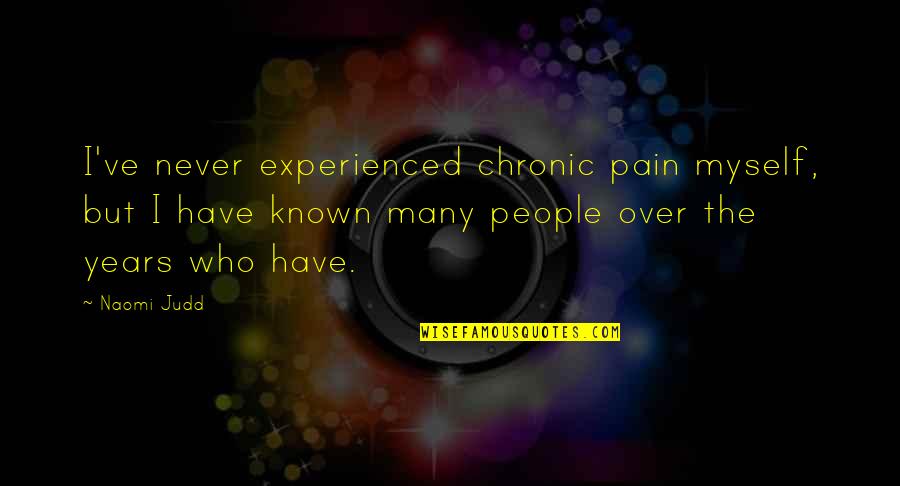 Judd's Quotes By Naomi Judd: I've never experienced chronic pain myself, but I Judd's Quotes By Naomi Judd: I've never experienced chronic pain myself, but I