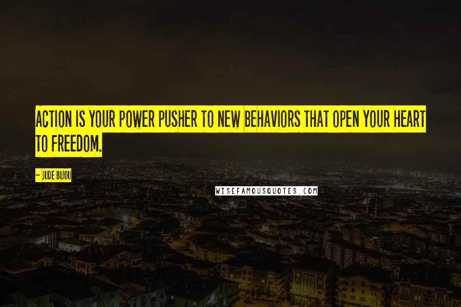 Jude Bijou quotes: Action is your power pusher to new behaviors that open your heart to freedom.