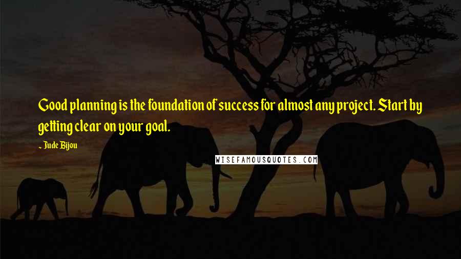 Jude Bijou quotes: Good planning is the foundation of success for almost any project. Start by getting clear on your goal.