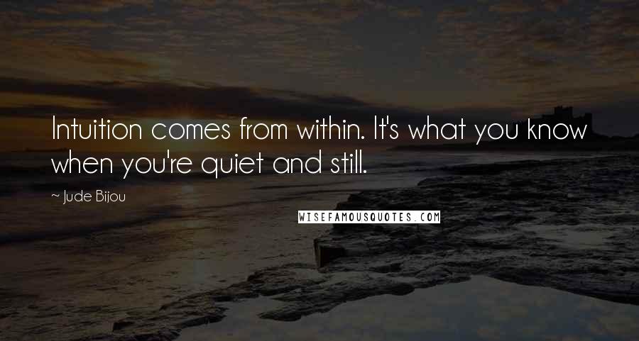 Jude Bijou quotes: Intuition comes from within. It's what you know when you're quiet and still.