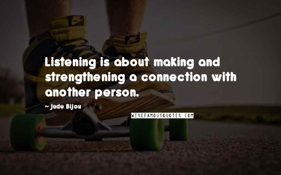 Jude Bijou quotes: Listening is about making and strengthening a connection with another person.