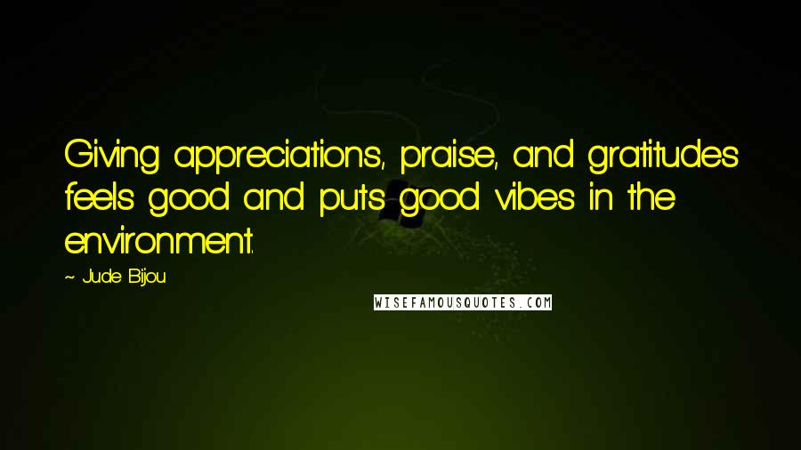 Jude Bijou quotes: Giving appreciations, praise, and gratitudes feels good and puts good vibes in the environment.