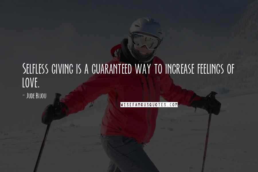 Jude Bijou quotes: Selfless giving is a guaranteed way to increase feelings of love.