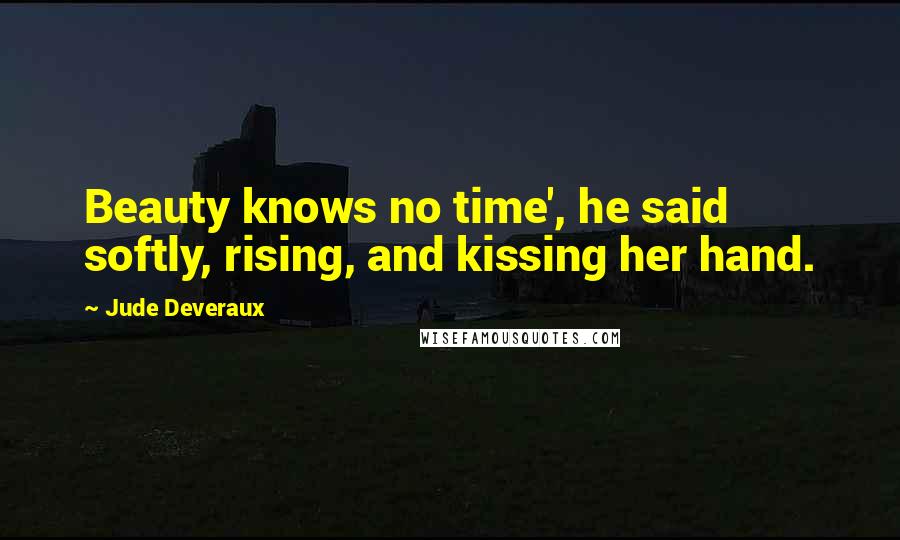 Jude Deveraux quotes: Beauty knows no time', he said softly, rising, and kissing her hand.