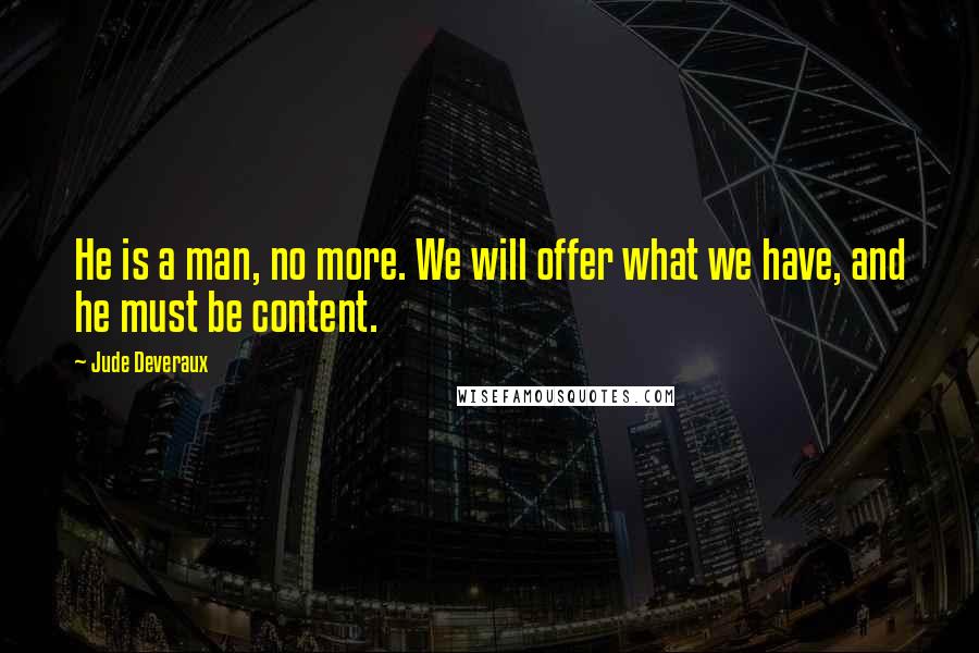 Jude Deveraux quotes: He is a man, no more. We will offer what we have, and he must be content. Jude Deveraux quotes: He is a man, no more. We will offer what we have, and he must be content.