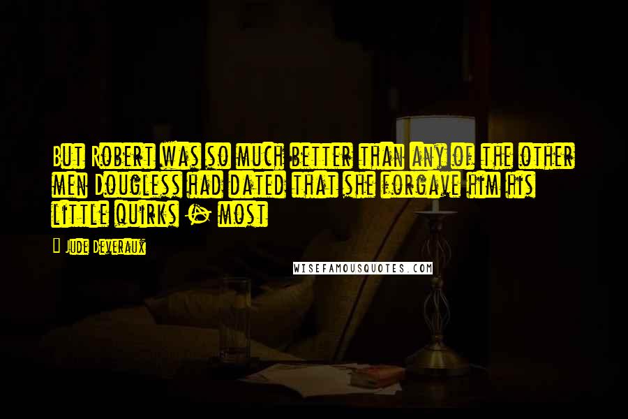 Jude Deveraux quotes: But Robert was so much better than any of the other men Dougless had dated that she forgave him his little quirks - most