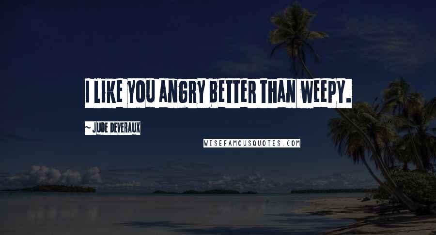 Jude Deveraux quotes: I like you angry better than weepy.