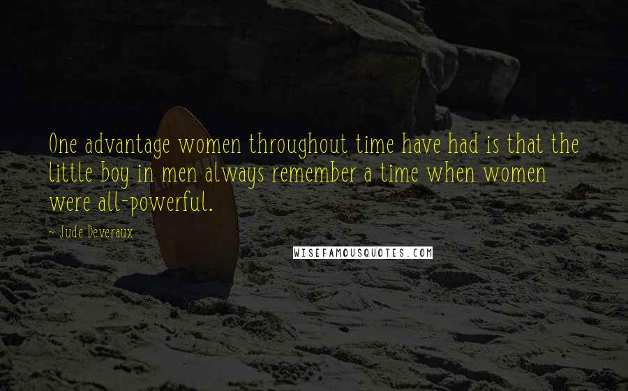 Jude Deveraux quotes: One advantage women throughout time have had is that the little boy in men always remember a time when women were all-powerful.