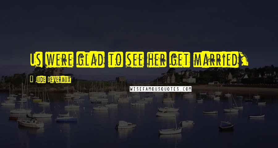 Jude Deveraux quotes: Us were glad to see her get married, Jude Deveraux quotes: Us were glad to see her get married,