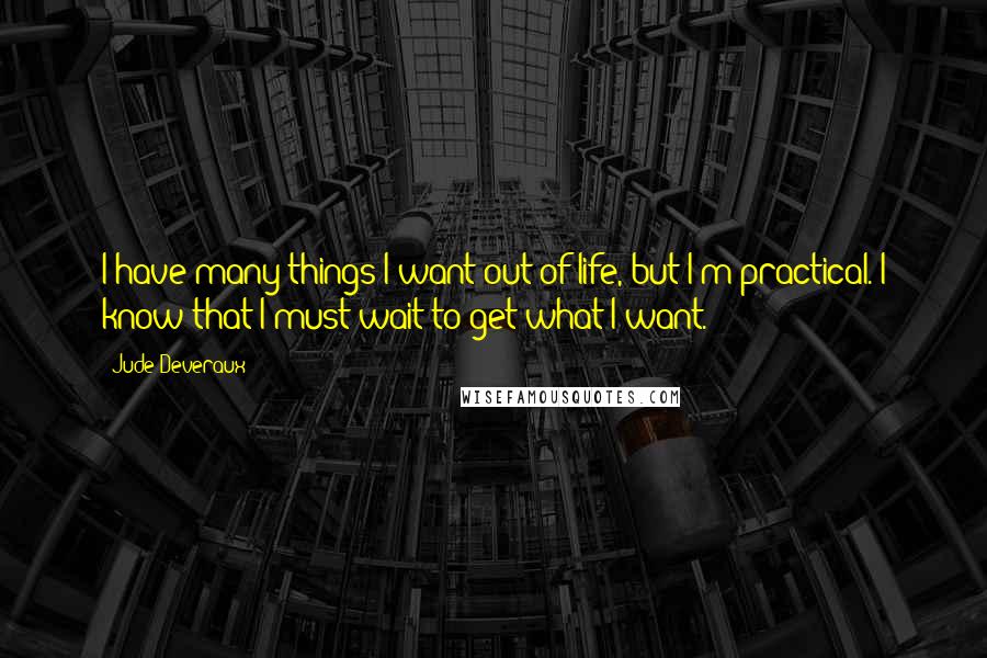 Jude Deveraux quotes: I have many things I want out of life, but I'm practical. I know that I must wait to get what I want. Jude Deveraux quotes: I have many things I want out of life, but I'm practical. I know that I must wait to get what I want.
