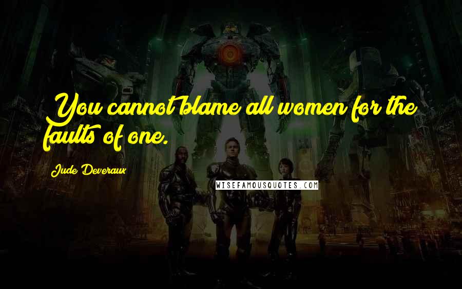 Jude Deveraux quotes: You cannot blame all women for the faults of one.