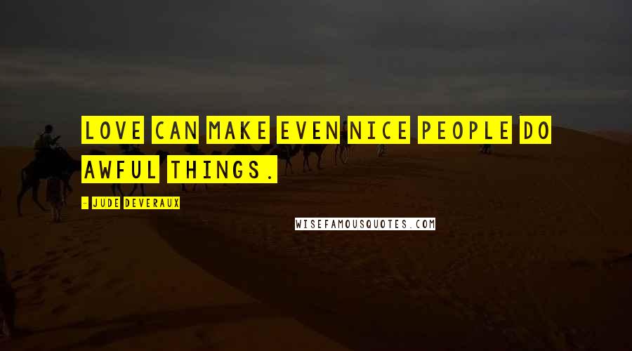 Jude Deveraux quotes: Love can make even nice people do awful things.