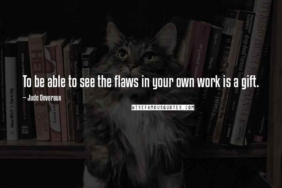 Jude Deveraux quotes: To be able to see the flaws in your own work is a gift. Jude Deveraux quotes: To be able to see the flaws in your own work is a gift.