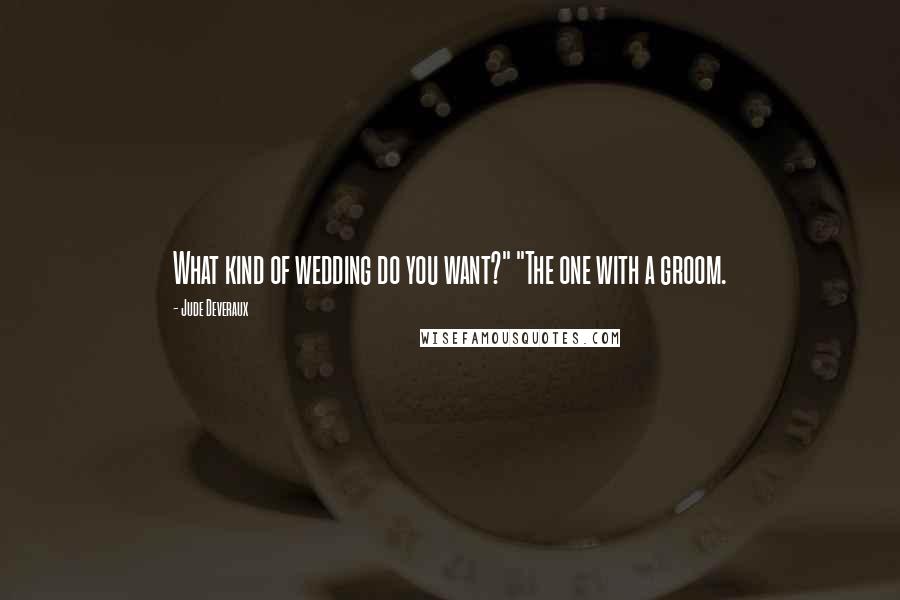 Jude Deveraux quotes: What kind of wedding do you want?" "The one with a groom.