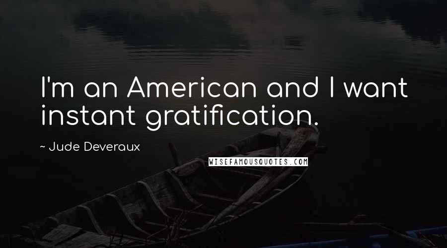 Jude Deveraux quotes: I'm an American and I want instant gratification. Jude Deveraux quotes: I'm an American and I want instant gratification.