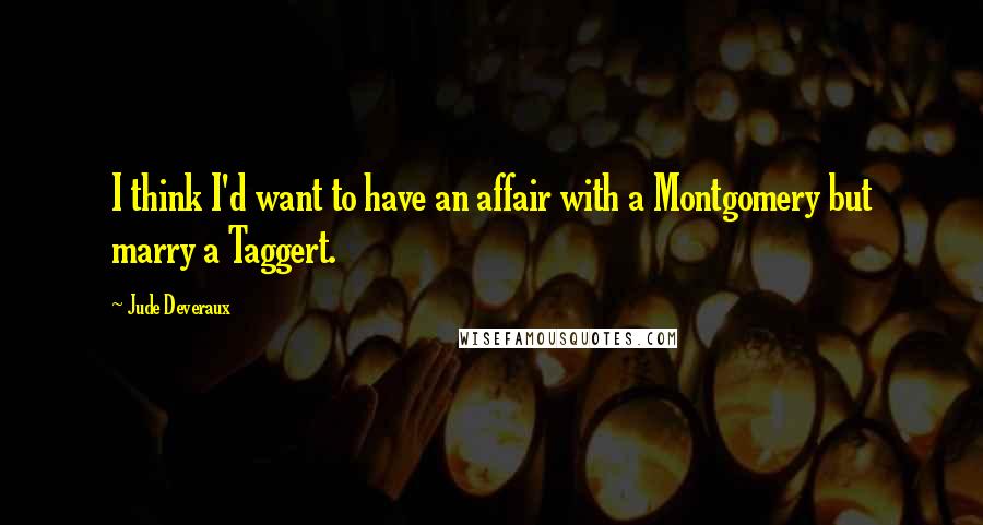 Jude Deveraux quotes: I think I'd want to have an affair with a Montgomery but marry a Taggert. Jude Deveraux quotes: I think I'd want to have an affair with a Montgomery but marry a Taggert.