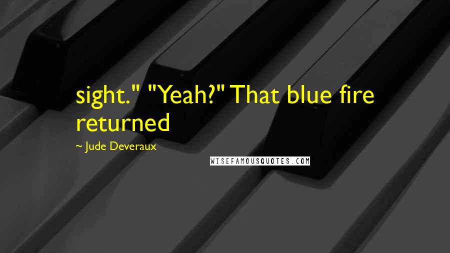 Jude Deveraux quotes: sight." "Yeah?" That blue fire returned