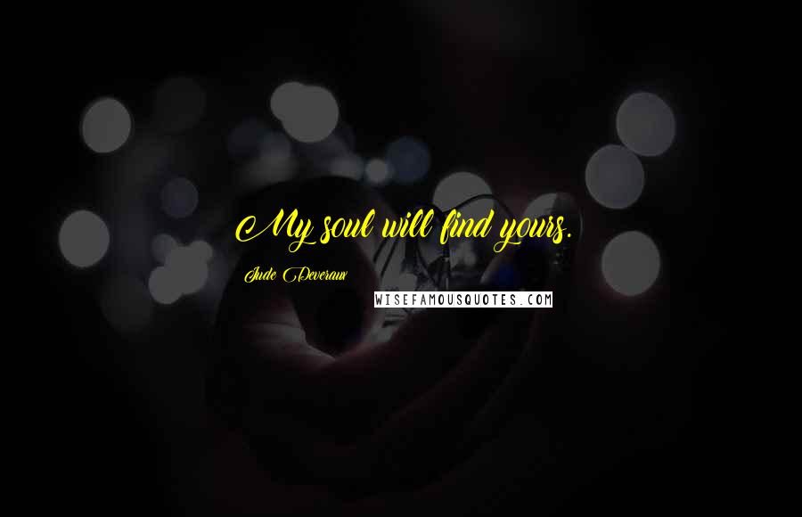 Jude Deveraux quotes: My soul will find yours.