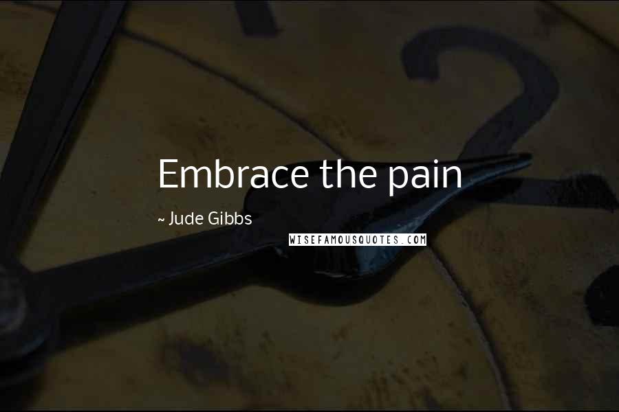 Jude Gibbs quotes: Embrace the pain