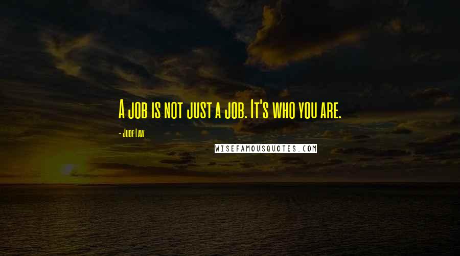 Jude Law quotes: A job is not just a job. It's who you are.