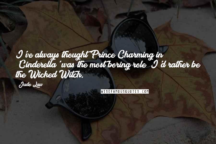 Jude Law quotes: I've always thought Prince Charming in 'Cinderella' was the most boring role; I'd rather be the Wicked Witch. Jude Law quotes: I've always thought Prince Charming in 'Cinderella' was the most boring role; I'd rather be the Wicked Witch.