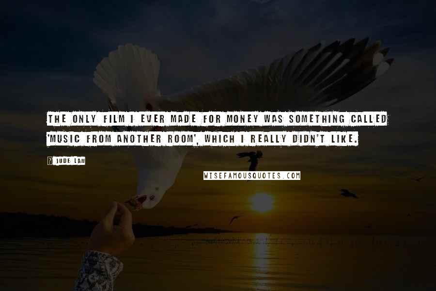 Jude Law quotes: The only film I ever made for money was something called 'Music From Another Room', which I really didn't like.