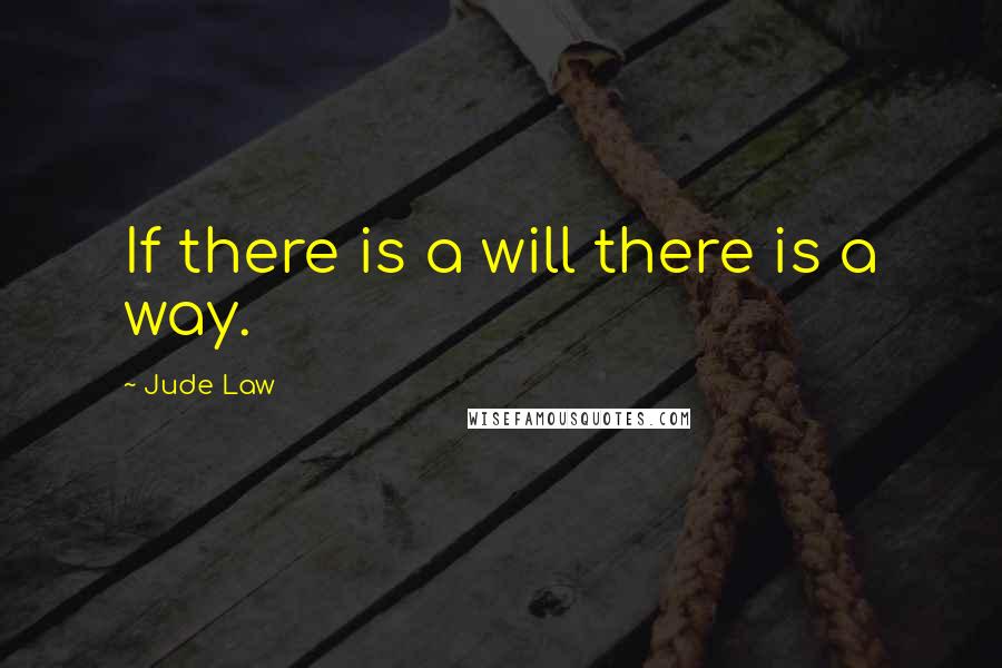 Jude Law quotes: If there is a will there is a way.