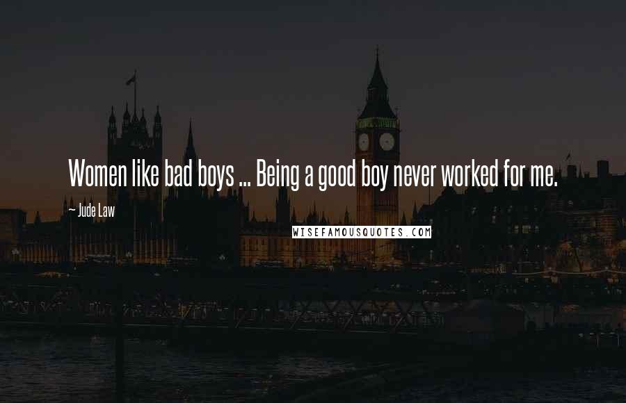 Jude Law quotes: Women like bad boys ... Being a good boy never worked for me.