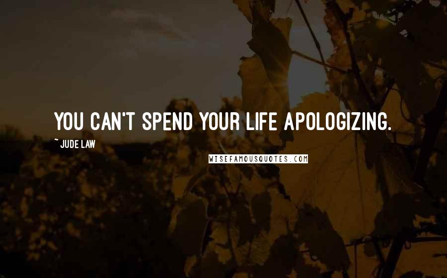 Jude Law quotes: You can't spend your life apologizing.