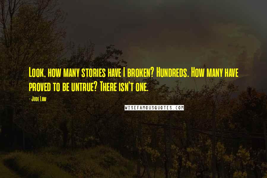 Jude Law quotes: Look, how many stories have I broken? Hundreds. How many have proved to be untrue? There isn't one.