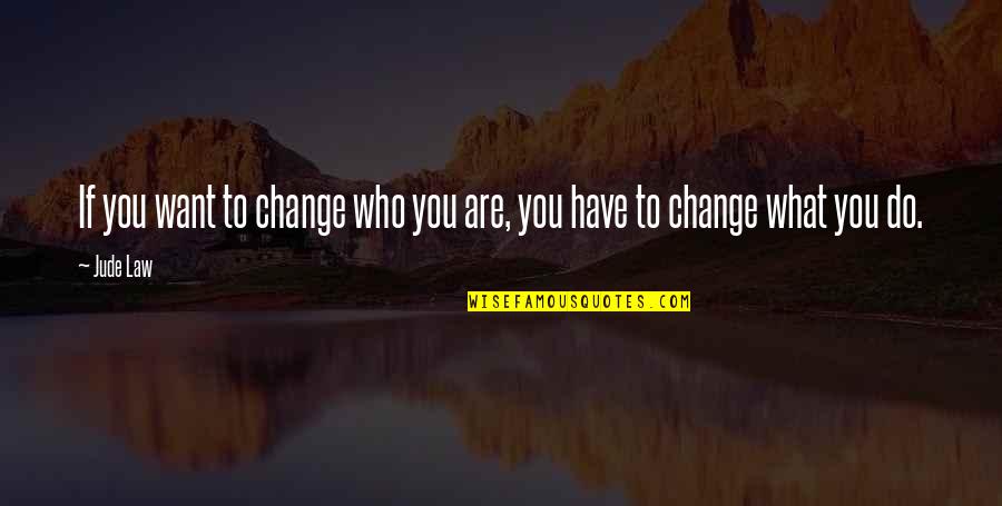 Jude Law Quotes By Jude Law: If you want to change who you are,